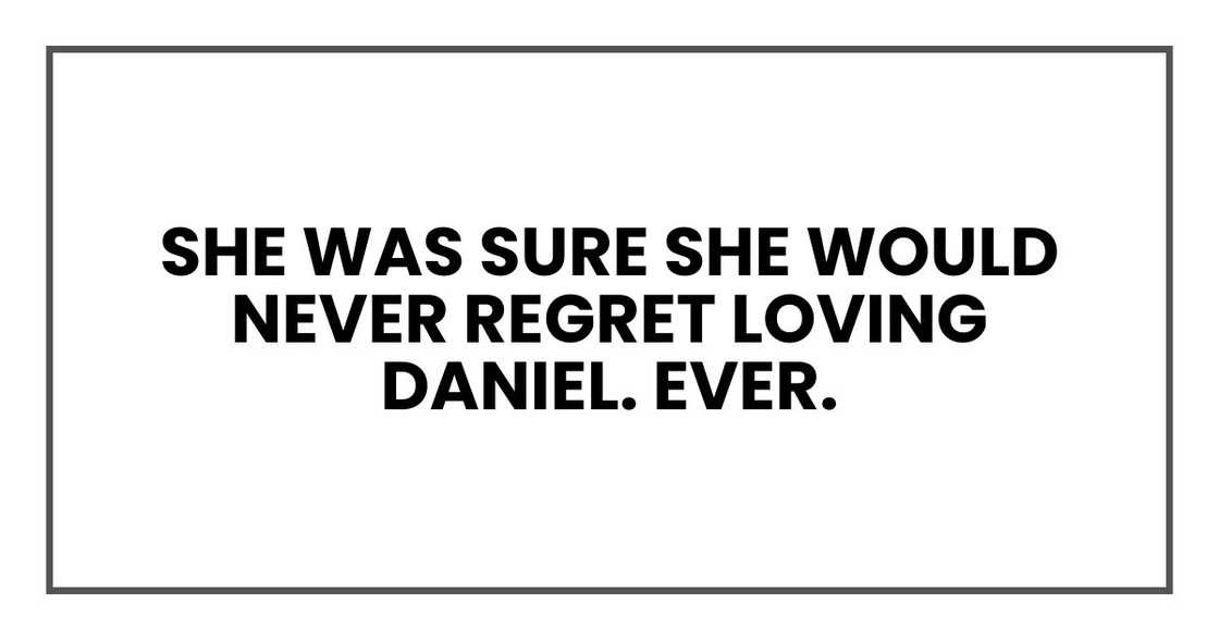 She was sure she would never regret loving Daniel. Ever. She was sure she would never regret loving Daniel. Ever.