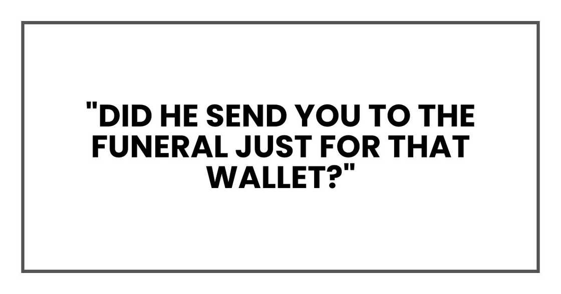 "Did he send you to the funeral just for that wallet?" "Did he send you to the funeral just for that wallet?"