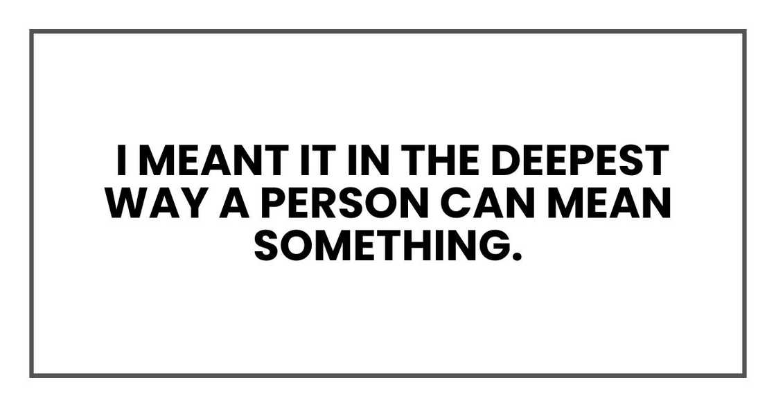 I meant it in the deepest way a person can mean something.