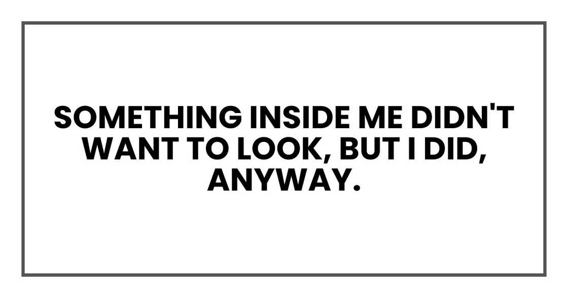 Something inside me didn't want to look, but I did, anyway.