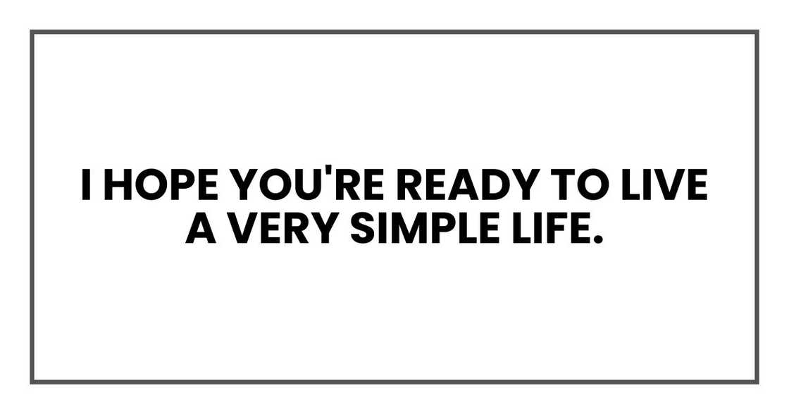 I hope you're ready to live a very simple life.