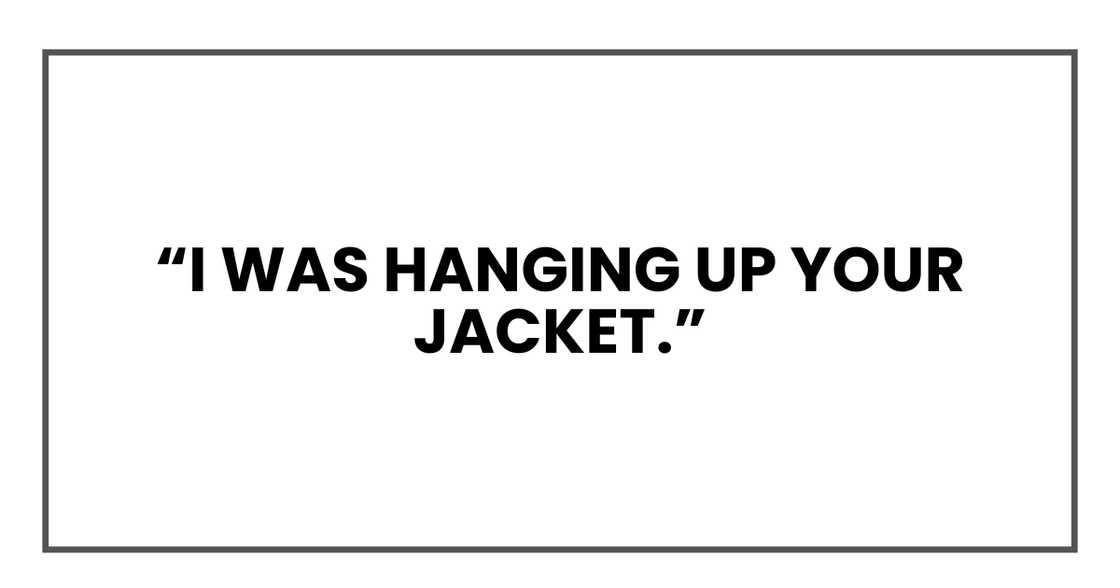 I was hanging up your jacket.