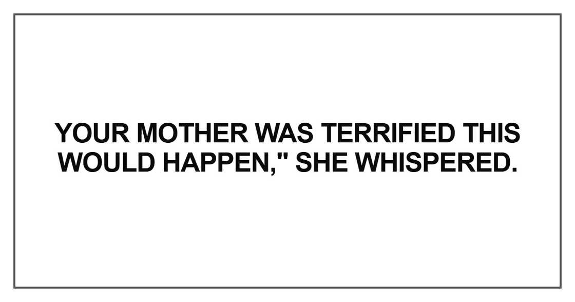 Your mother was terrified