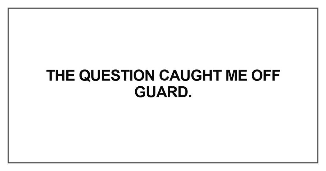 The question caught me off guard The question caught me off guard