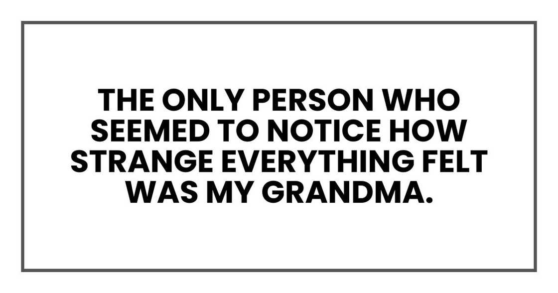 The only person who seemed to notice how strange everything felt was my grandma The only person who seemed to notice how strange everything felt was my grandma