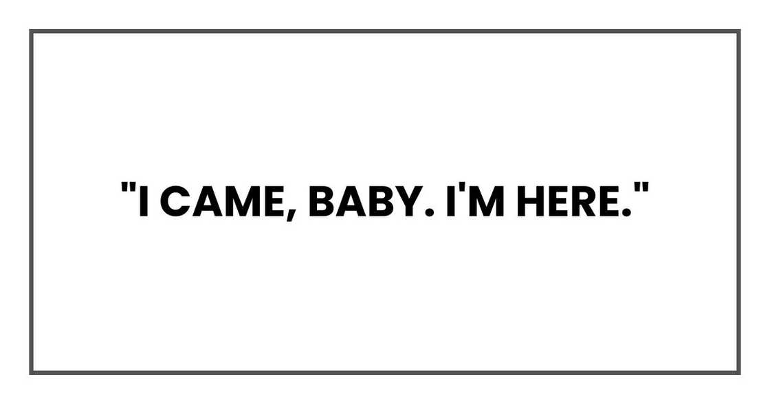 "I came, baby. I'm here." "I came, baby. I'm here."