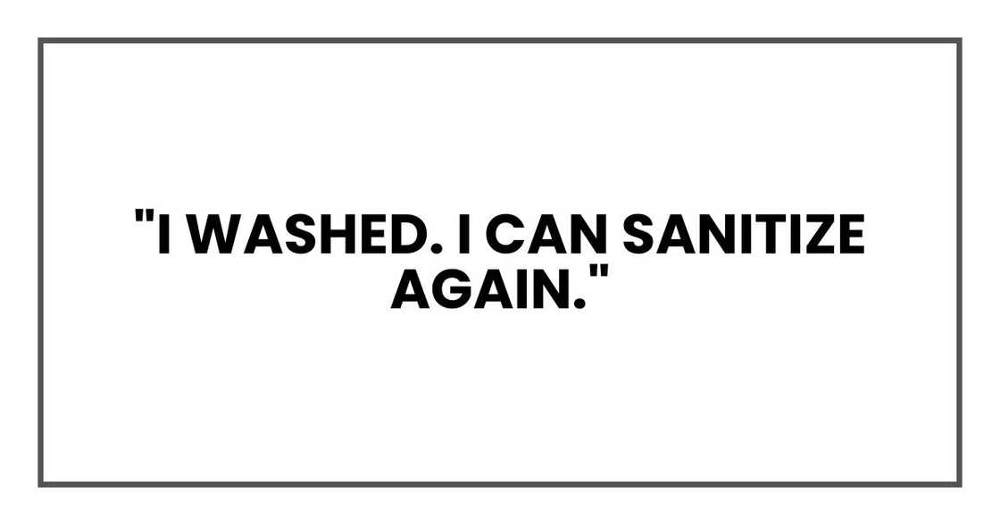 "I washed. I can sanitize again." "I washed. I can sanitize again."
