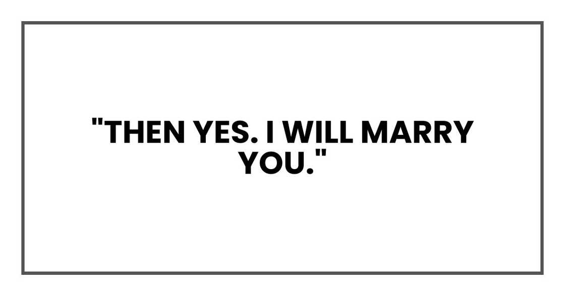 "Then yes. I will marry you." "Then yes. I will marry you."