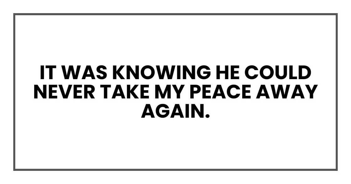 It was knowing he could never take my peace away again.