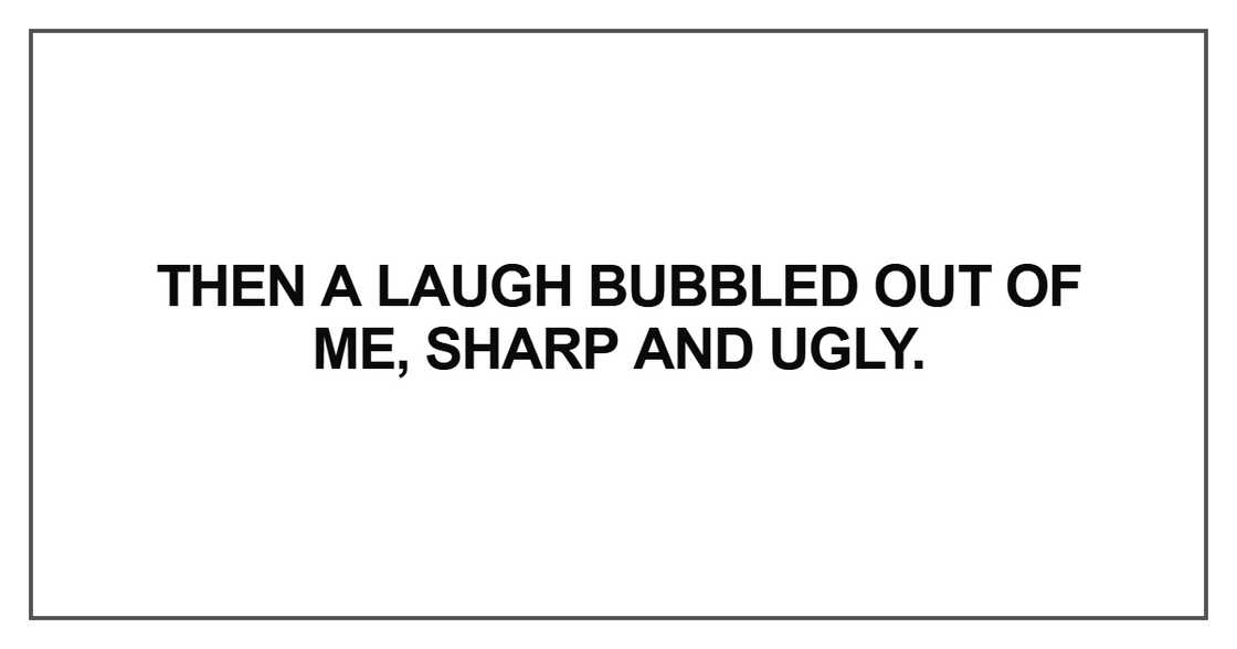 Then a laugh bubbled out of me