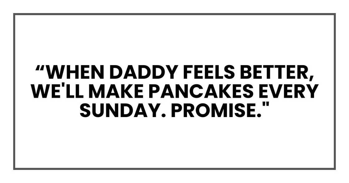 when Daddy feels better, we'll make pancakes every Sunday. Promise." when Daddy feels better, we'll make pancakes every Sunday. Promise."
