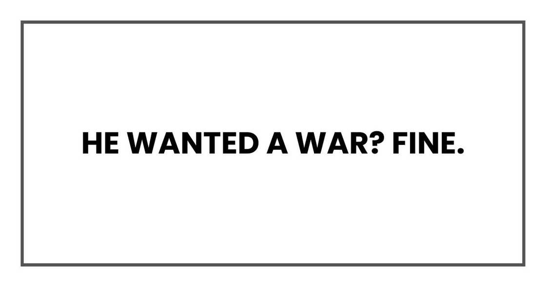 He wanted a war?
Fine.