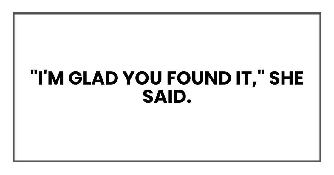 "I'm glad you found it," she said. "I'm glad you found it," she said.