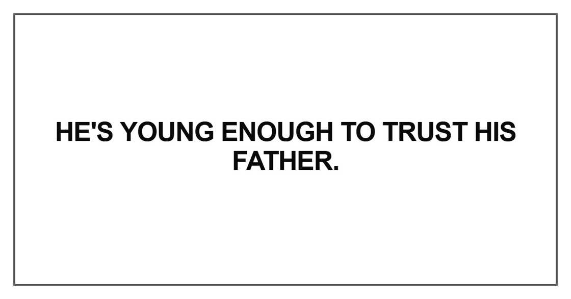 He's young enough to trust his father