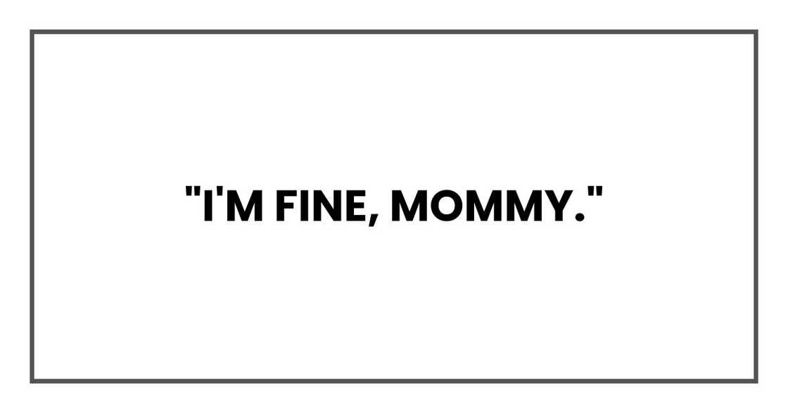 "I'm fine, Mommy."