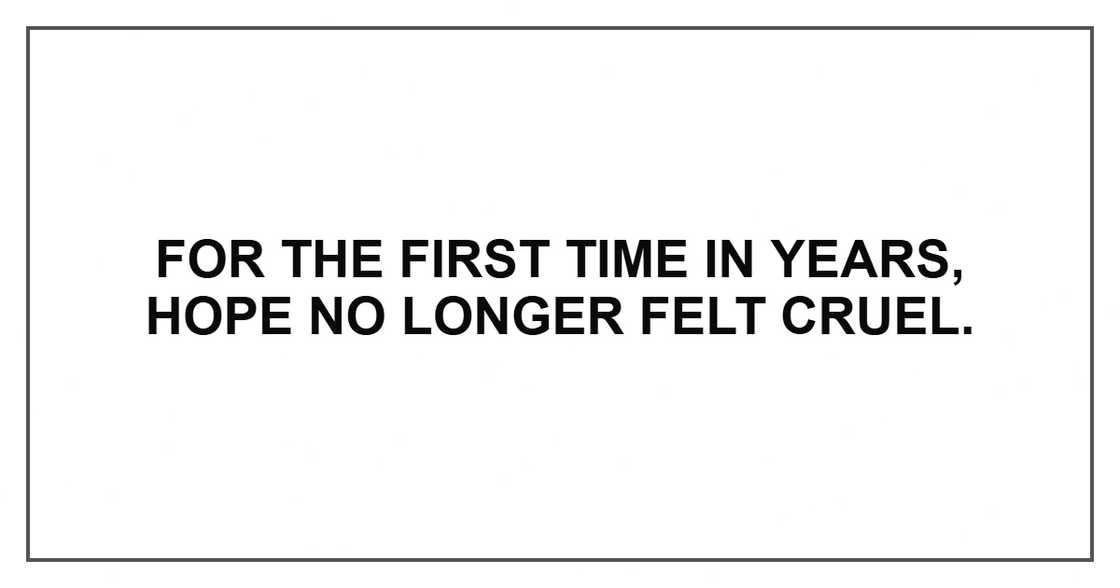 For the first time in years, hope no longer felt cruel.
