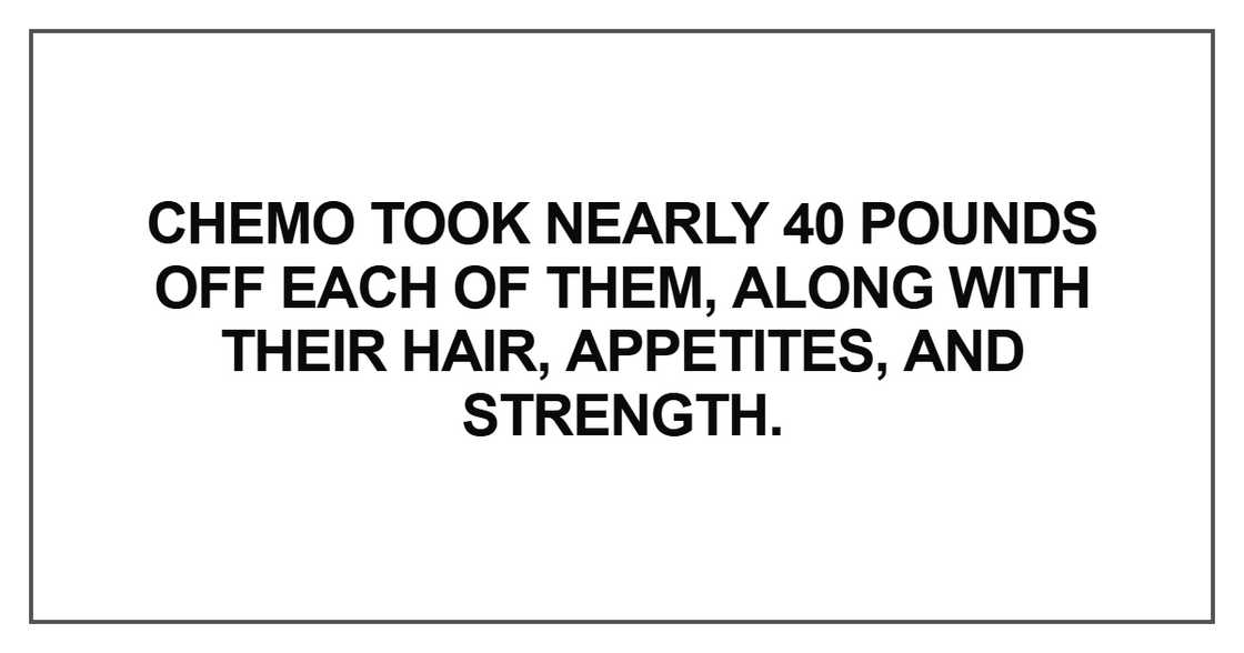 Chemo took nearly 40 pounds off each of them