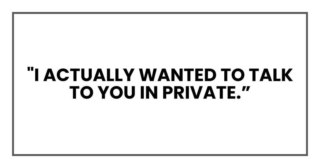 "I actually wanted to talk to you in private