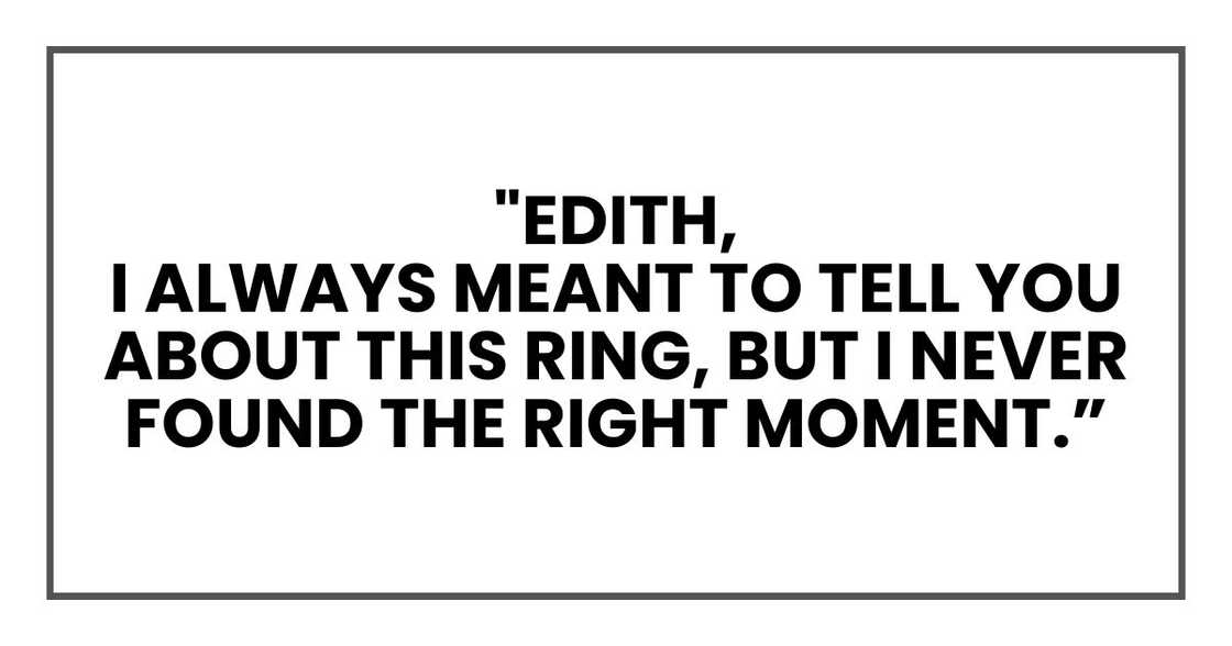 "Edith,
I always meant to tell you about this ring, but I never found the right moment.