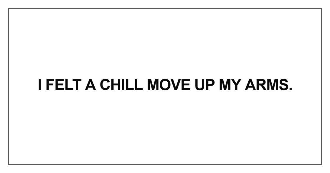 I felt a chill move up my arms I felt a chill move up my arms