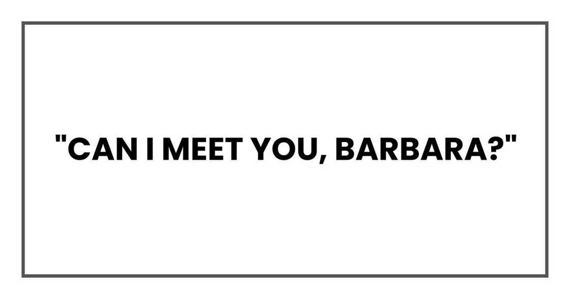 "Can I meet you, Barbara? "Can I meet you, Barbara?