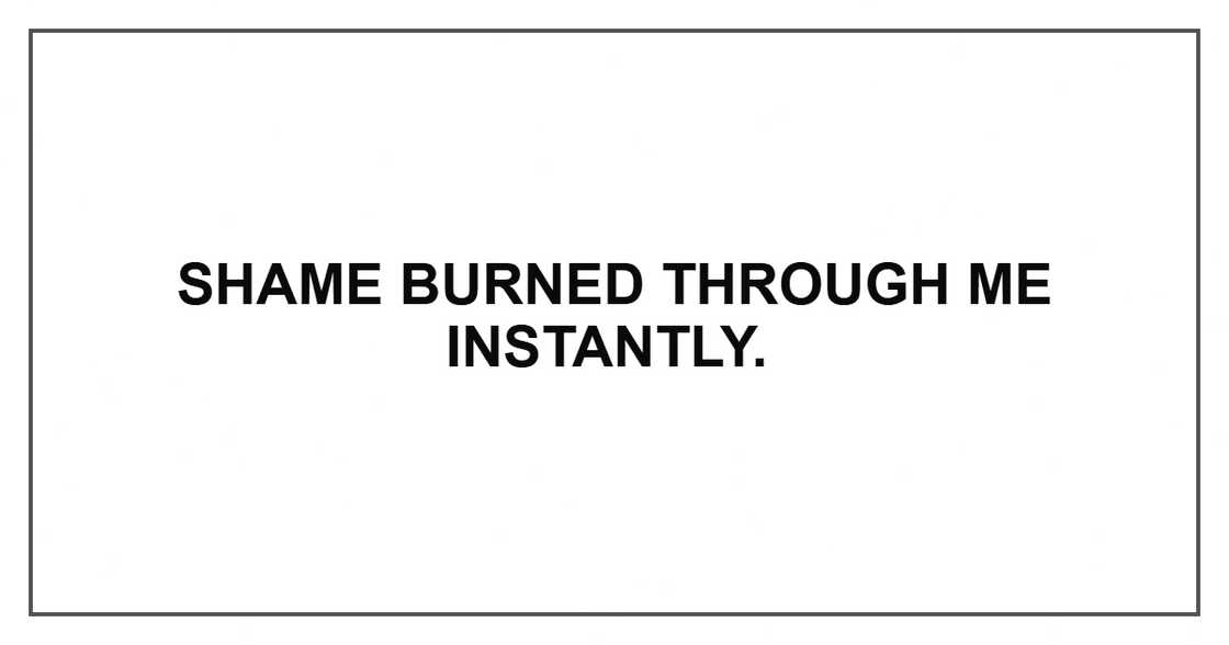Shame burned through me instantly.