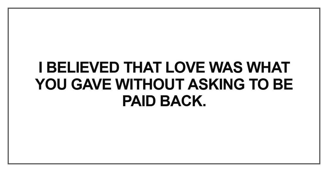 I believed that love was what you gave without asking I believed that love was what you gave without asking