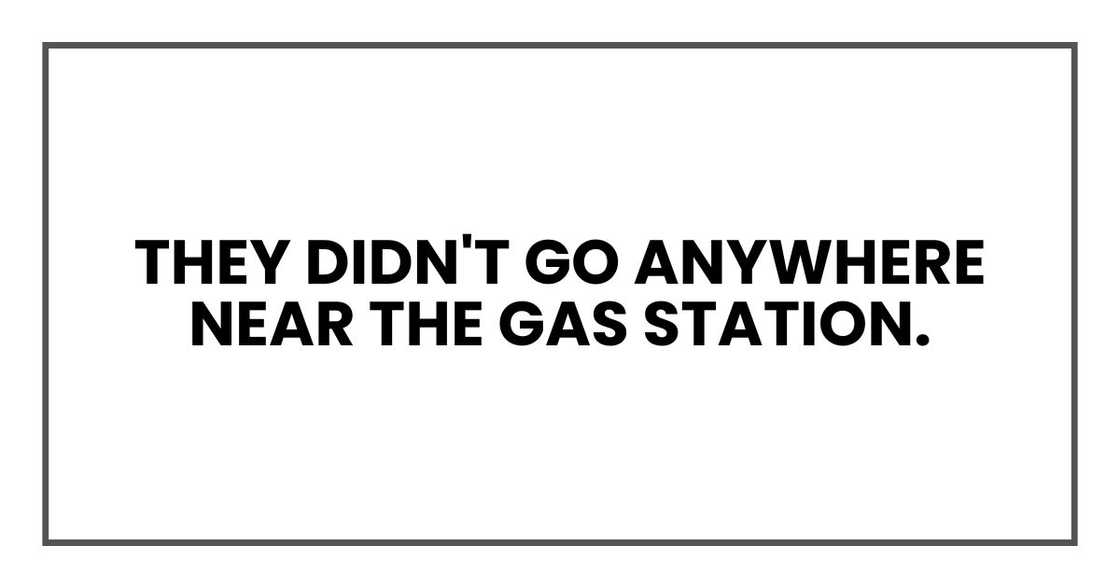 They didn't go anywhere near the gas station. They didn't go anywhere near the gas station.