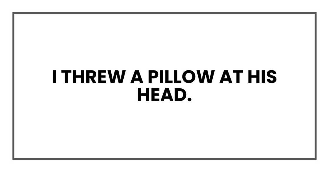 I threw a pillow at his head I threw a pillow at his head