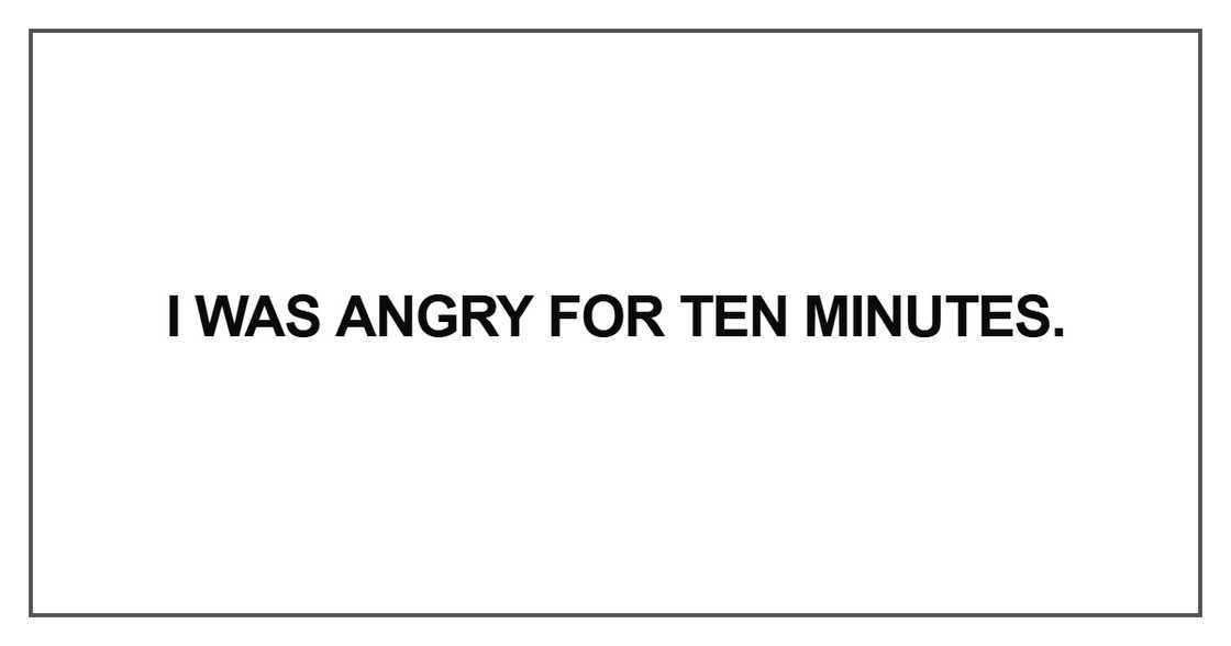 I was angry for ten minutes I was angry for ten minutes