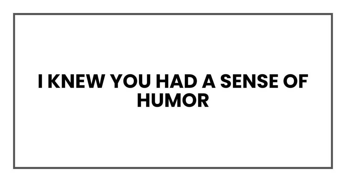 I knew you had a sense of humor