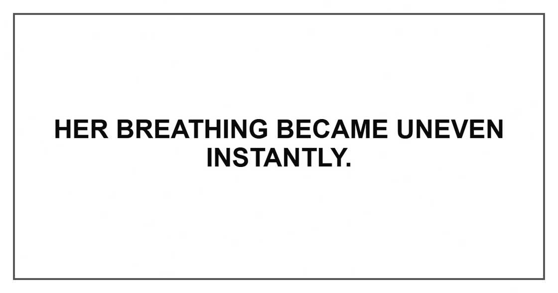 Her breathing became uneven instantly.