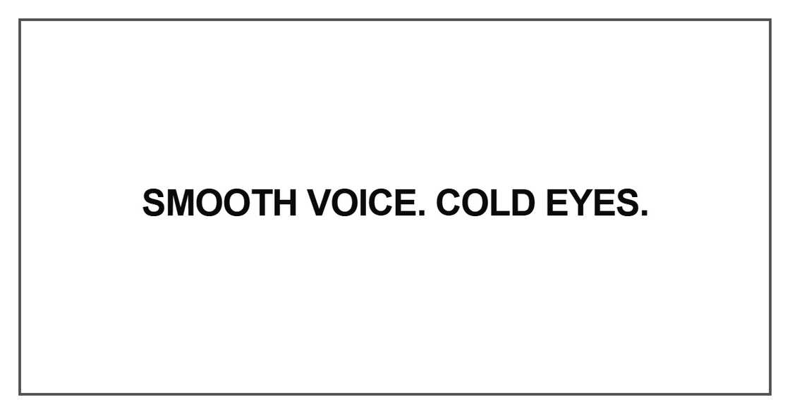 Smooth voice. Cold eyes