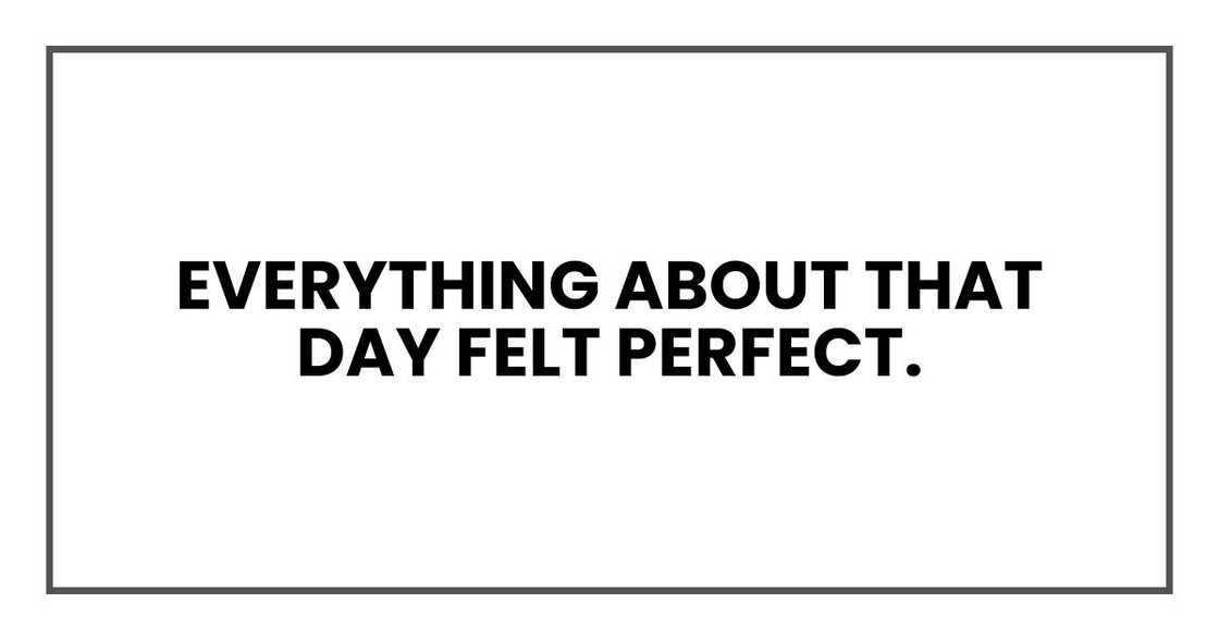 Everything about that day felt perfect. Everything about that day felt perfect.
