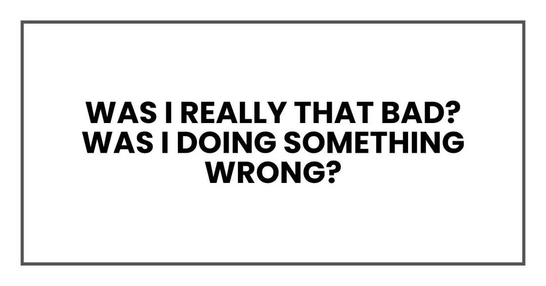 Was I really that bad? Was I doing something wrong? Was I really that bad? Was I doing something wrong?