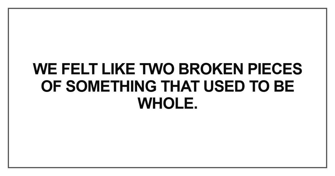 We felt like two broken pieces