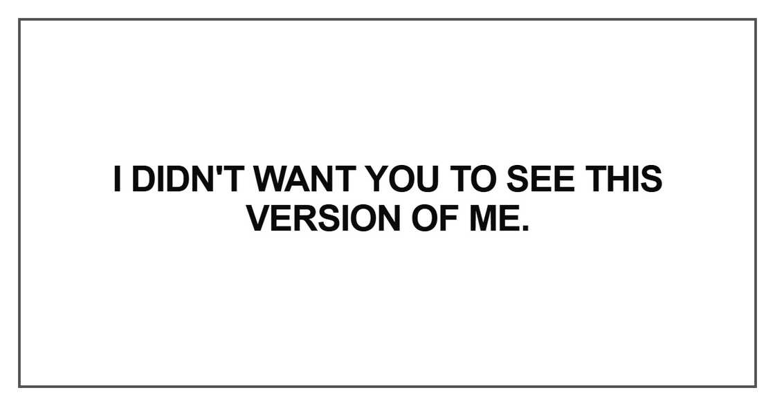 I didn't want you to see this version of me