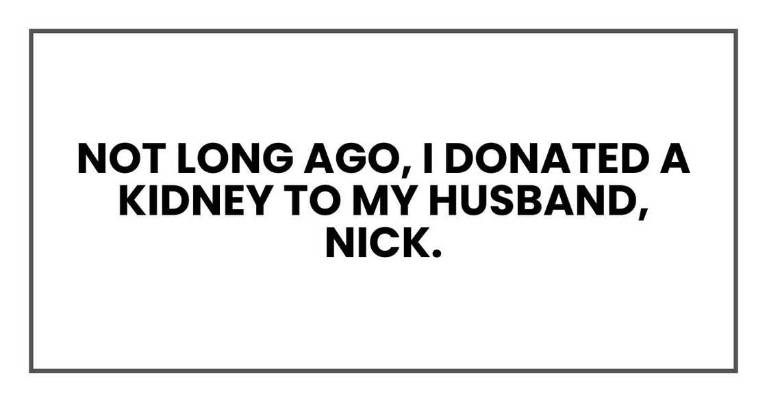 Not long ago, I donated a kidney to my husband, Nick.
