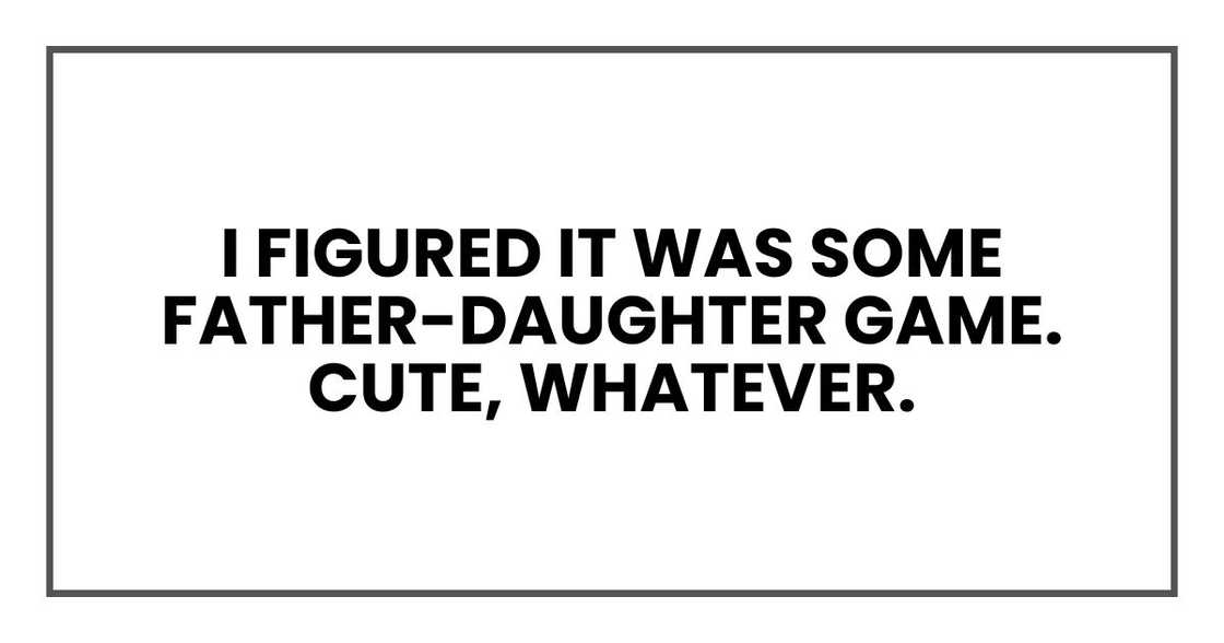 I figured it was some father-daughter game. Cute, whatever.