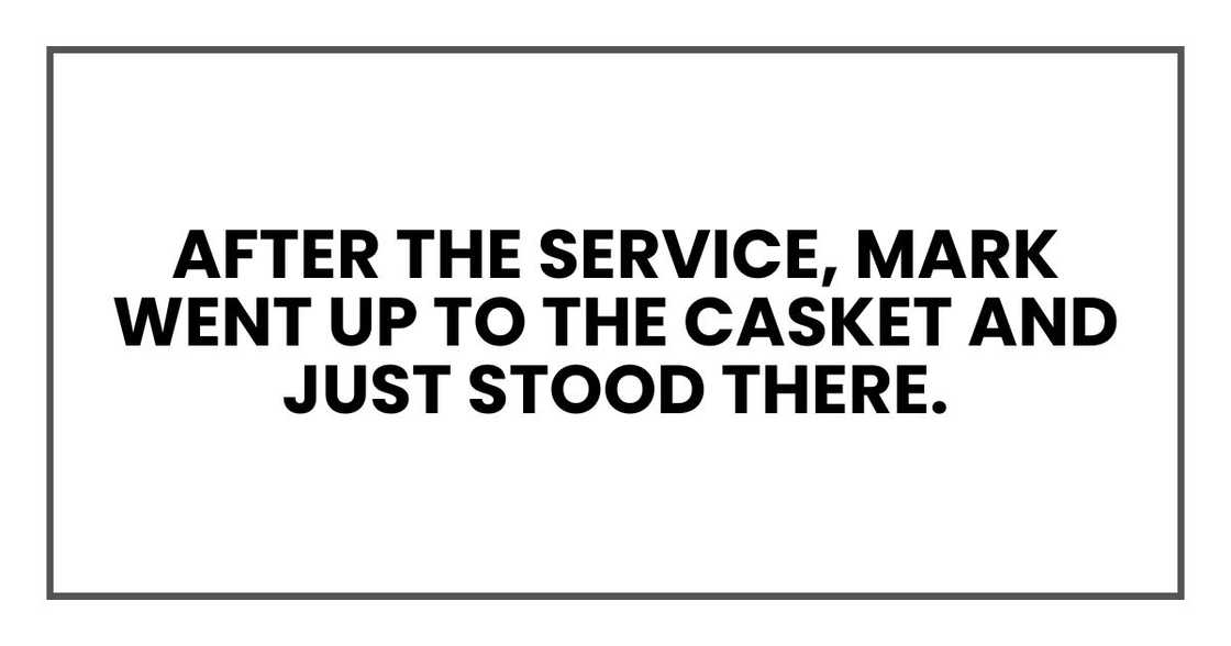 After the service, Mark went up to the casket and just stood there. After the service, Mark went up to the casket and just stood there.