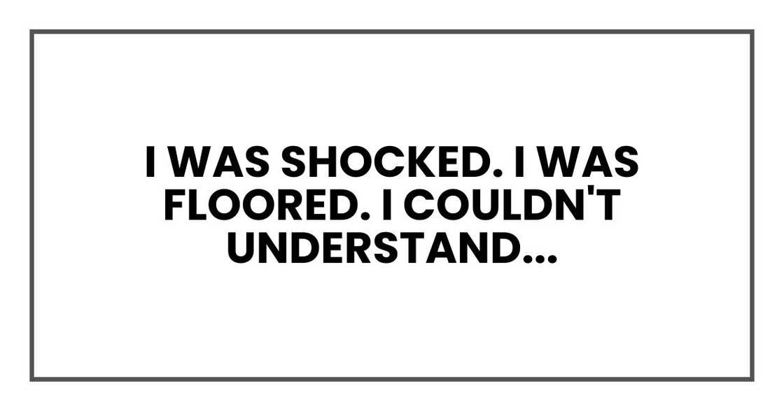 I was shocked. I was floored. I couldn't understand... I was shocked. I was floored. I couldn't understand...