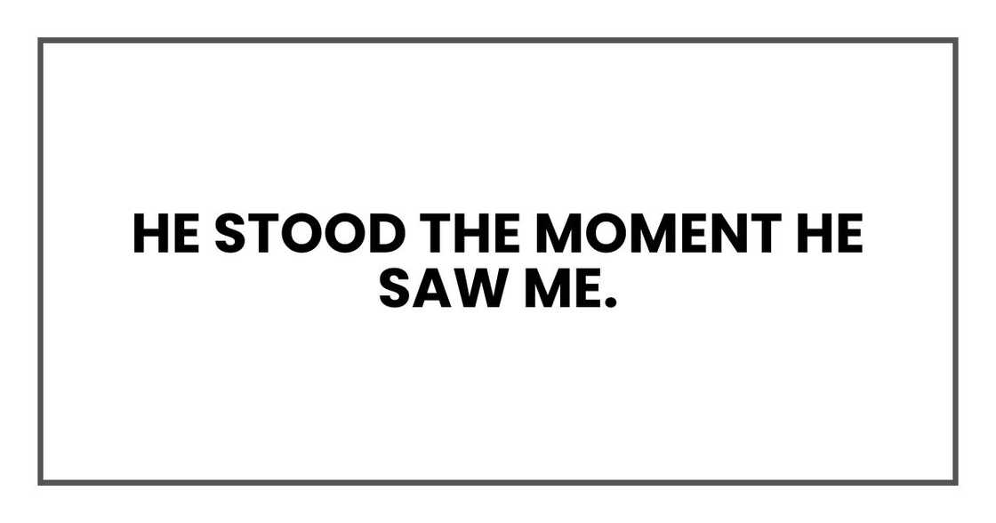 He stood the moment he saw me. He stood the moment he saw me.