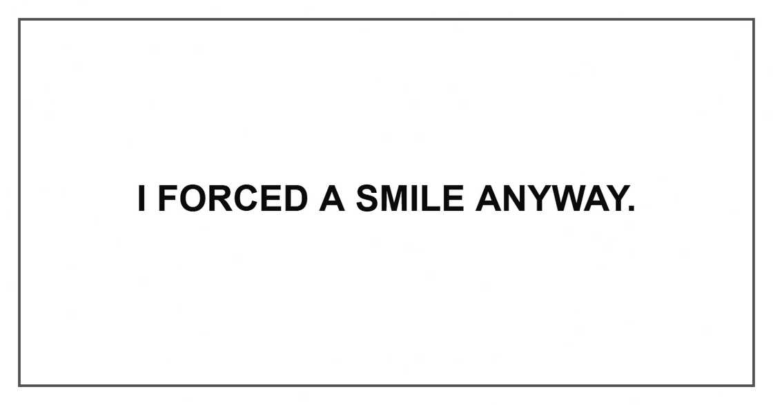 I forced a smile anyway. I forced a smile anyway.