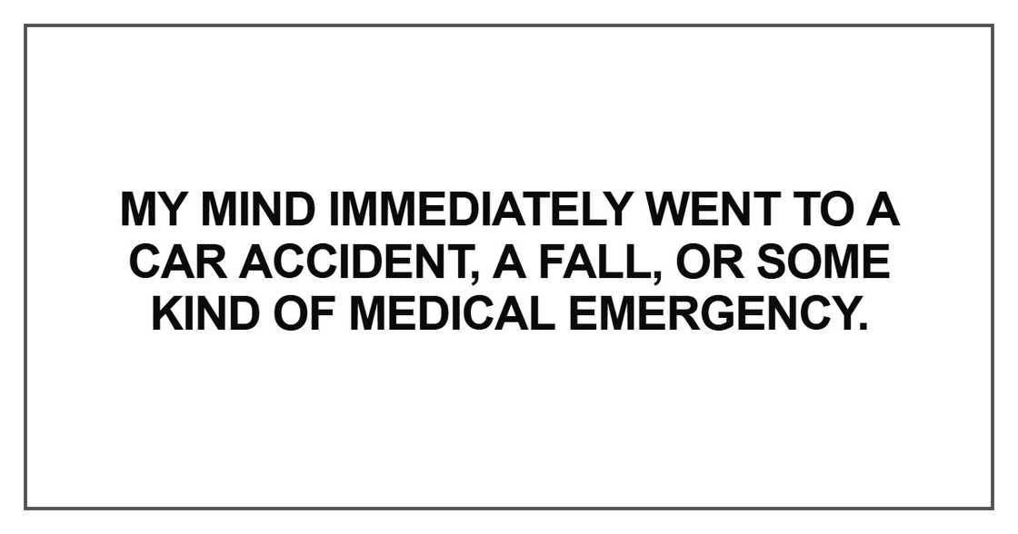 My mind immediately went to a car accident My mind immediately went to a car accident