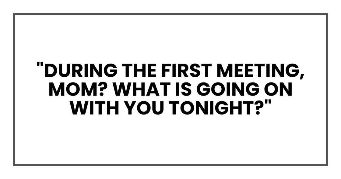 "During the first meeting, Mom? What is going on with you tonight?" "During the first meeting, Mom? What is going on with you tonight?"
