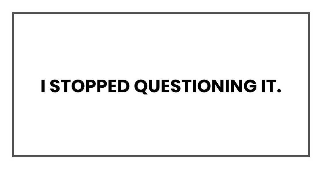 I stopped questioning it. I stopped questioning it.