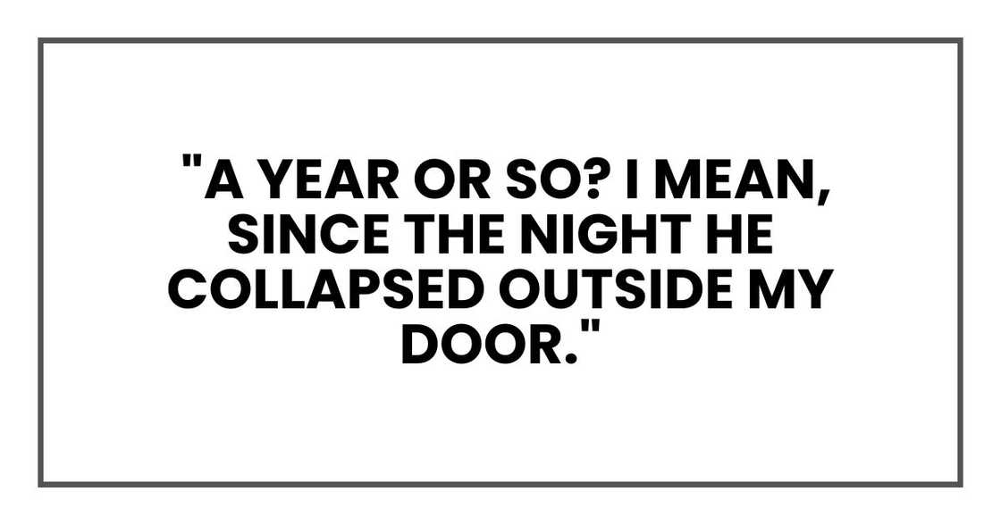 "A year or so? I mean, since the night he collapsed outside my door."