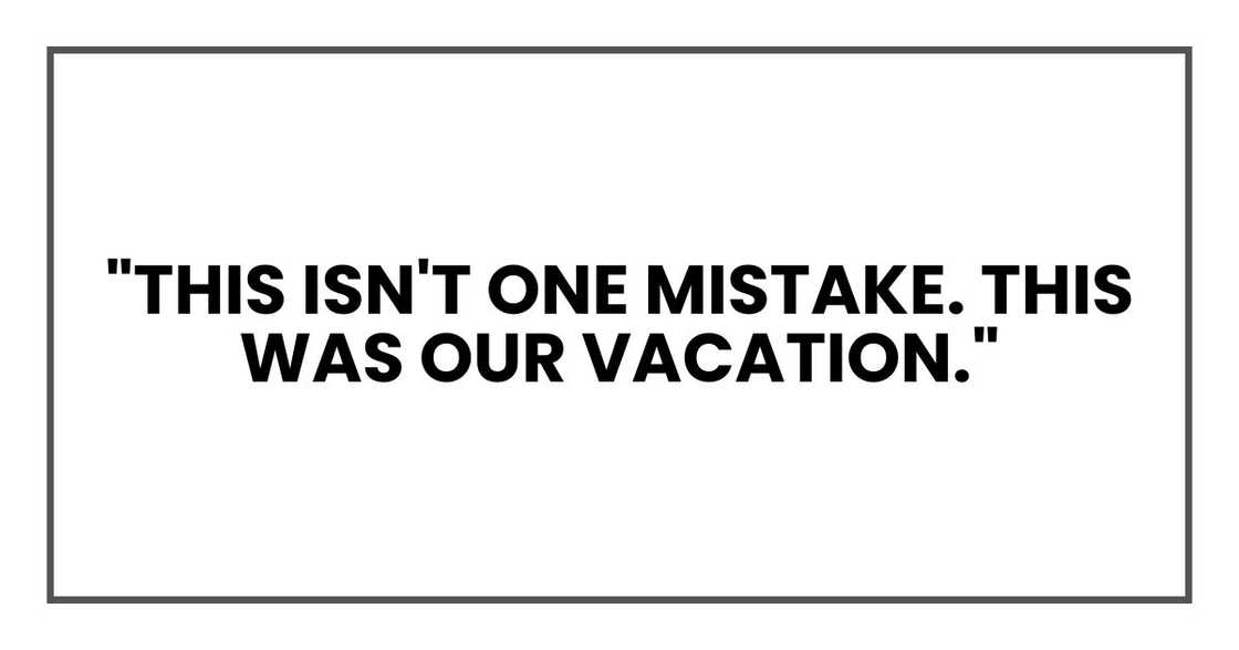"This isn't one mistake. This was our vacation." "This isn't one mistake. This was our vacation."