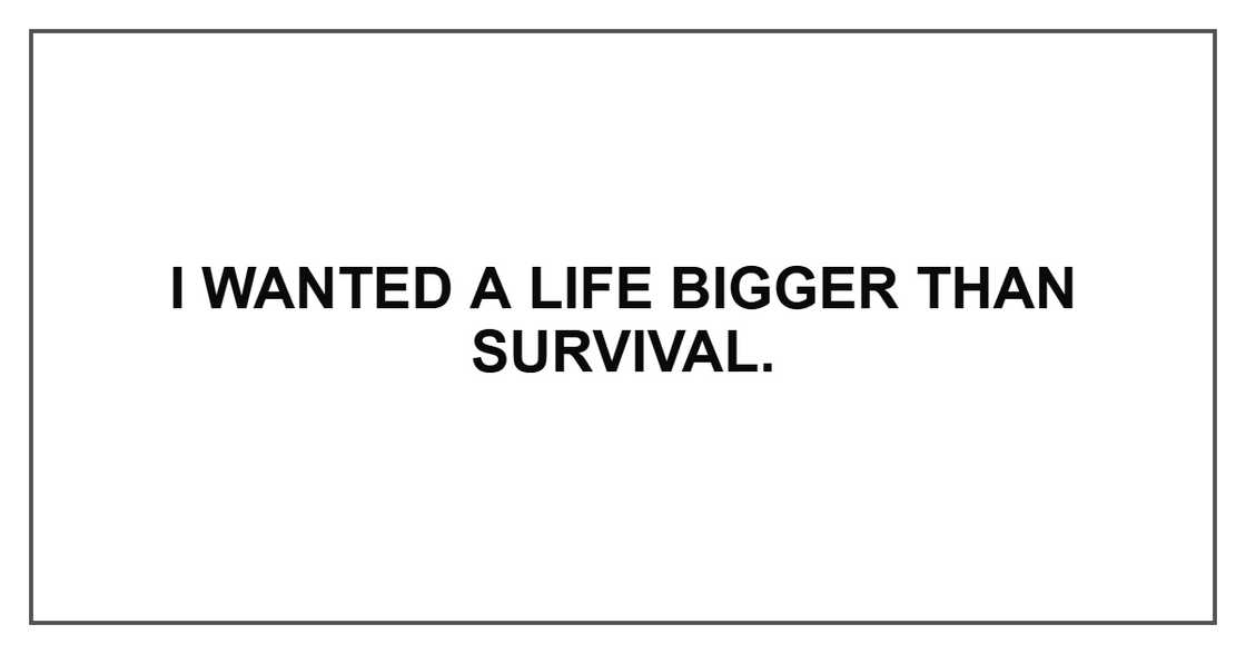 I wanted a life bigger than survival.