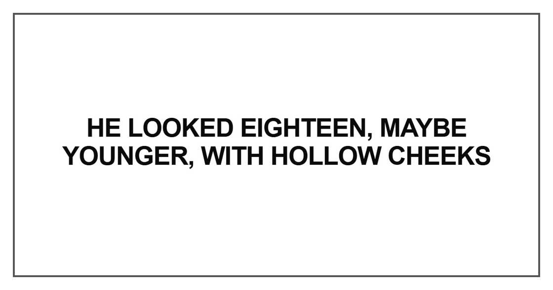 He looked eighteen, maybe younger, with hollow cheeks